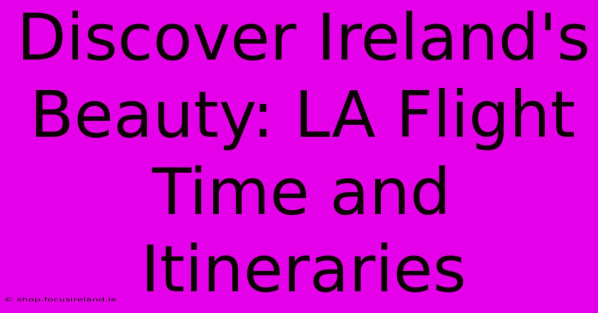 Discover Ireland's Beauty: LA Flight Time And Itineraries