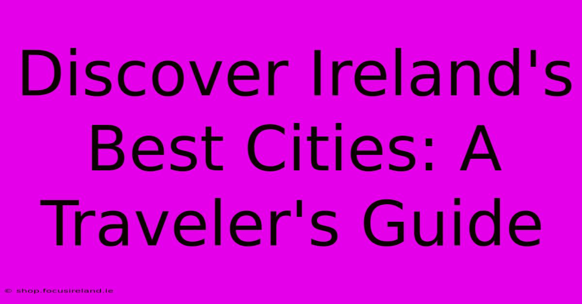 Discover Ireland's Best Cities: A Traveler's Guide