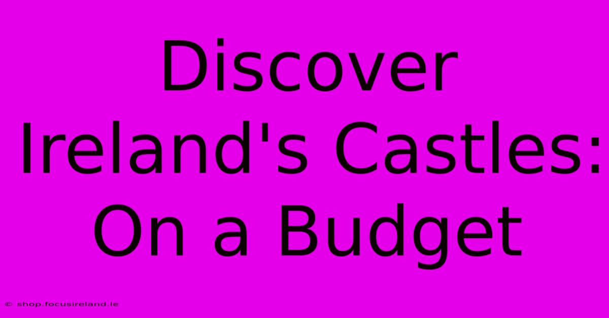 Discover Ireland's Castles: On A Budget