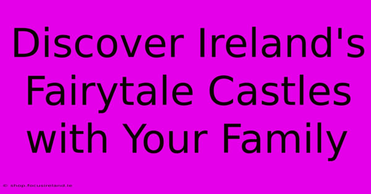 Discover Ireland's Fairytale Castles With Your Family