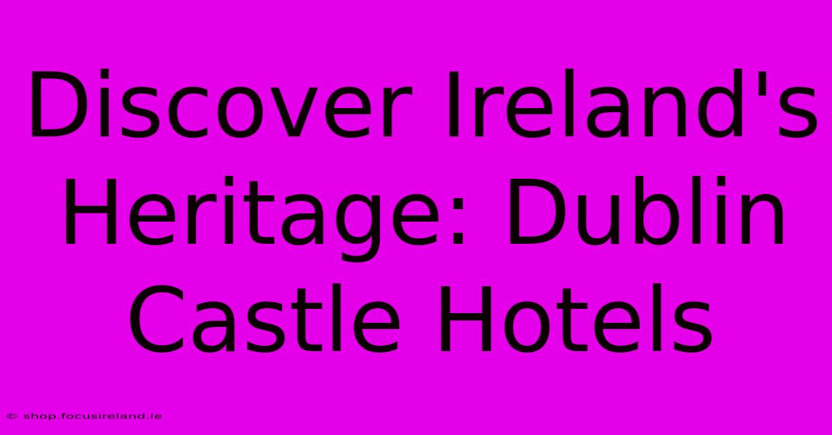 Discover Ireland's Heritage: Dublin Castle Hotels