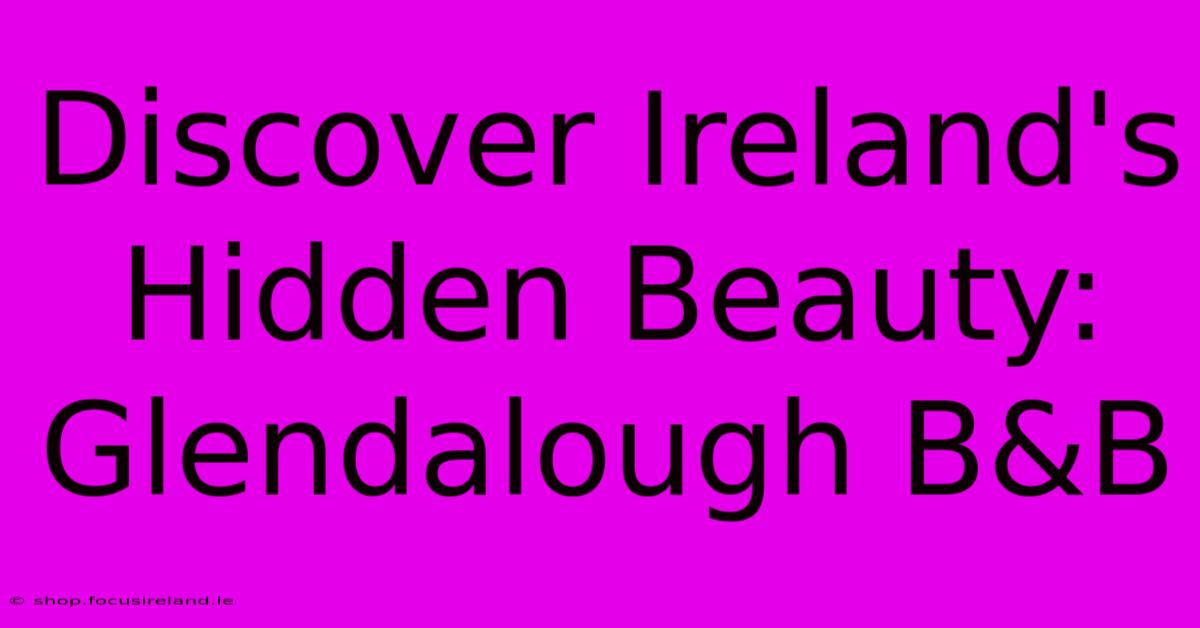 Discover Ireland's Hidden Beauty: Glendalough B&B