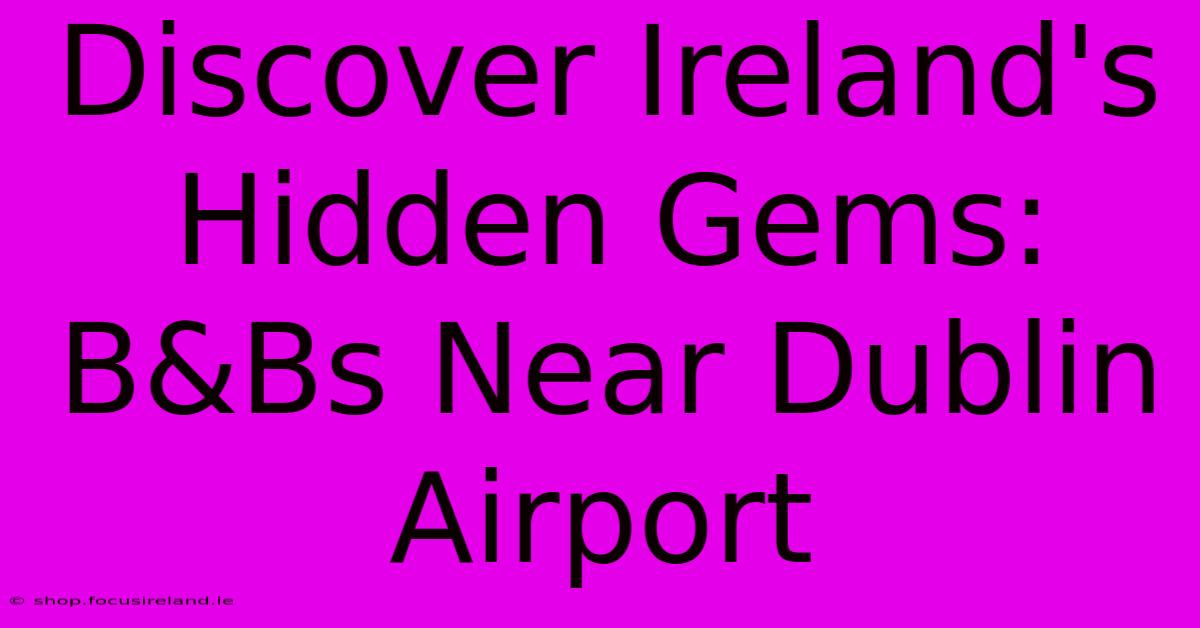 Discover Ireland's Hidden Gems: B&Bs Near Dublin Airport