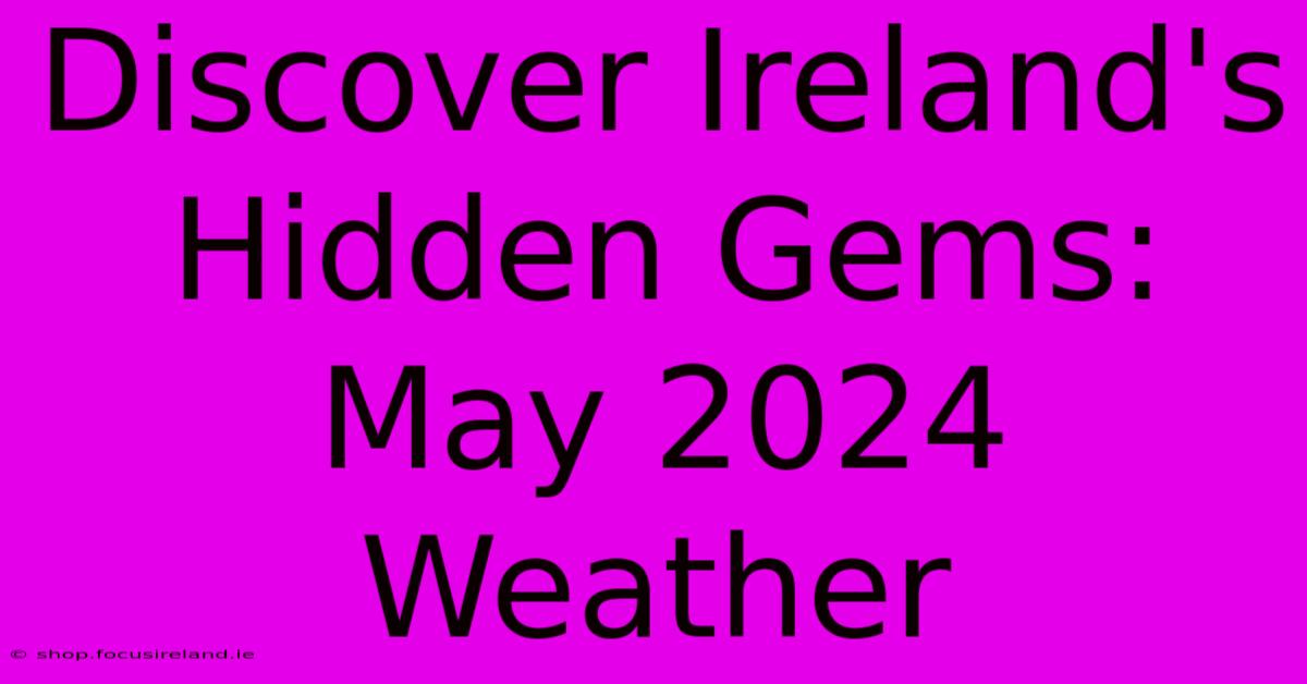 Discover Ireland's Hidden Gems: May 2024 Weather