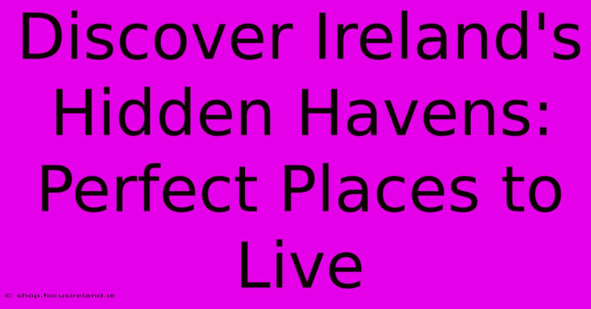 Discover Ireland's Hidden Havens: Perfect Places To Live