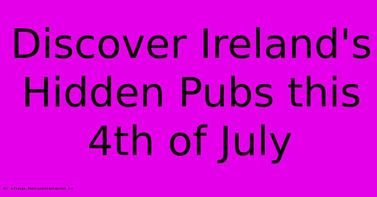 Discover Ireland's Hidden Pubs This 4th Of July