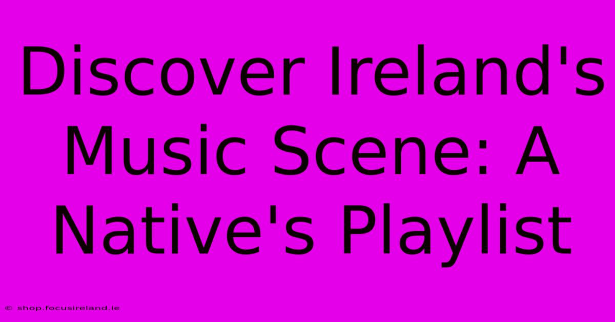 Discover Ireland's Music Scene: A Native's Playlist