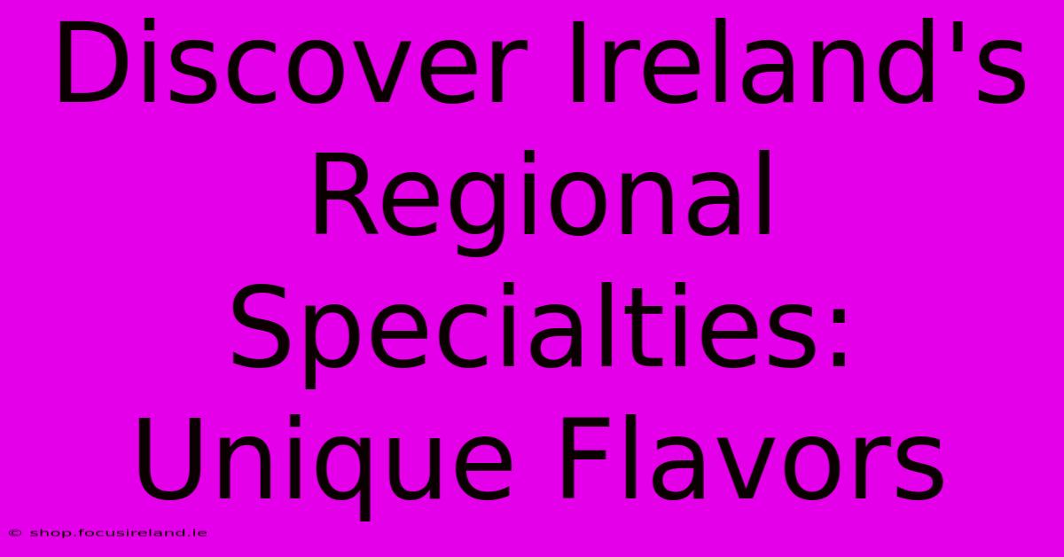 Discover Ireland's Regional Specialties: Unique Flavors