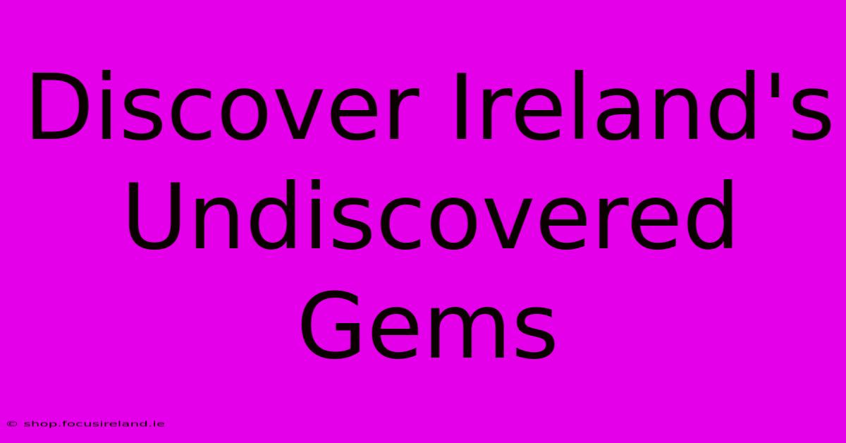 Discover Ireland's Undiscovered Gems