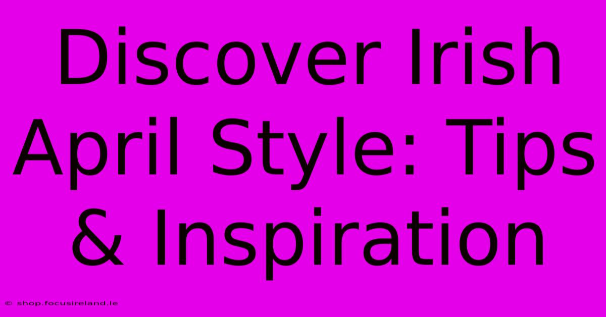 Discover Irish April Style: Tips & Inspiration