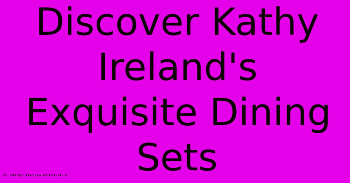 Discover Kathy Ireland's Exquisite Dining Sets