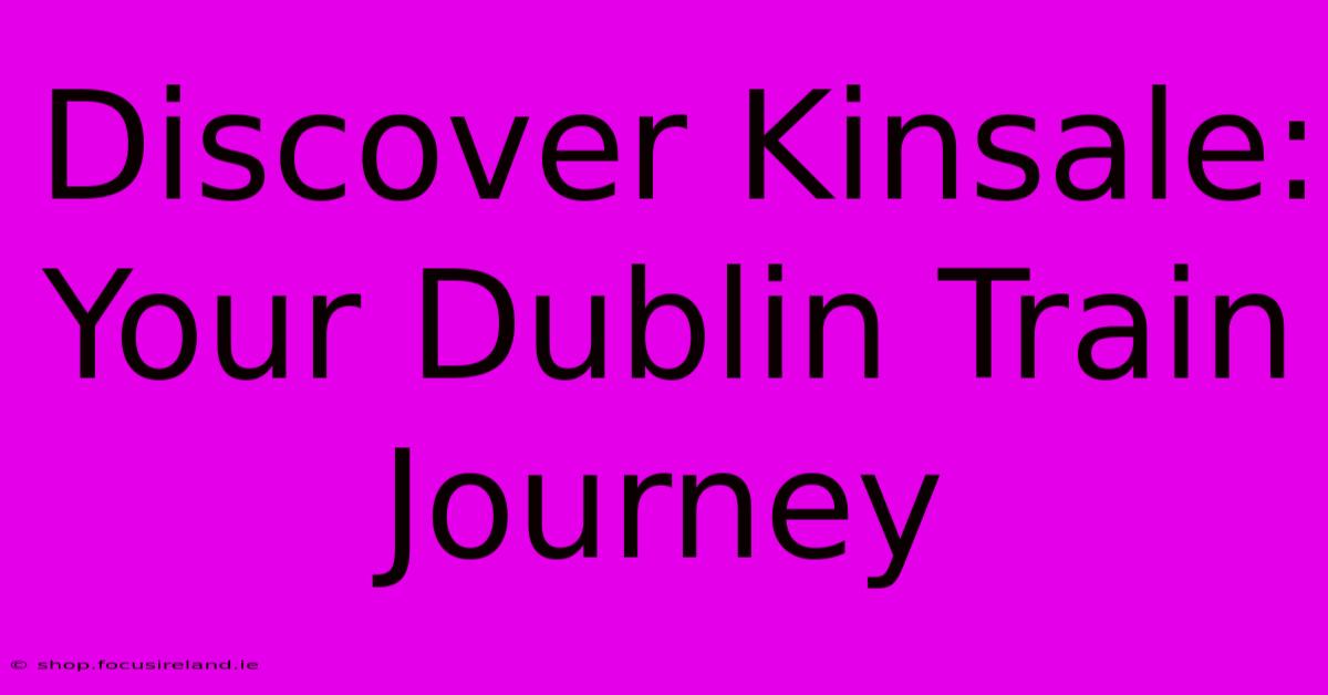 Discover Kinsale: Your Dublin Train Journey