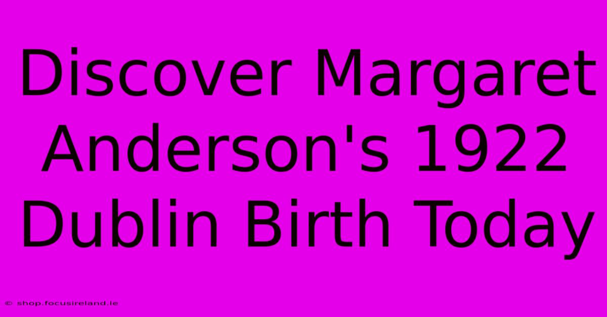 Discover Margaret Anderson's 1922 Dublin Birth Today