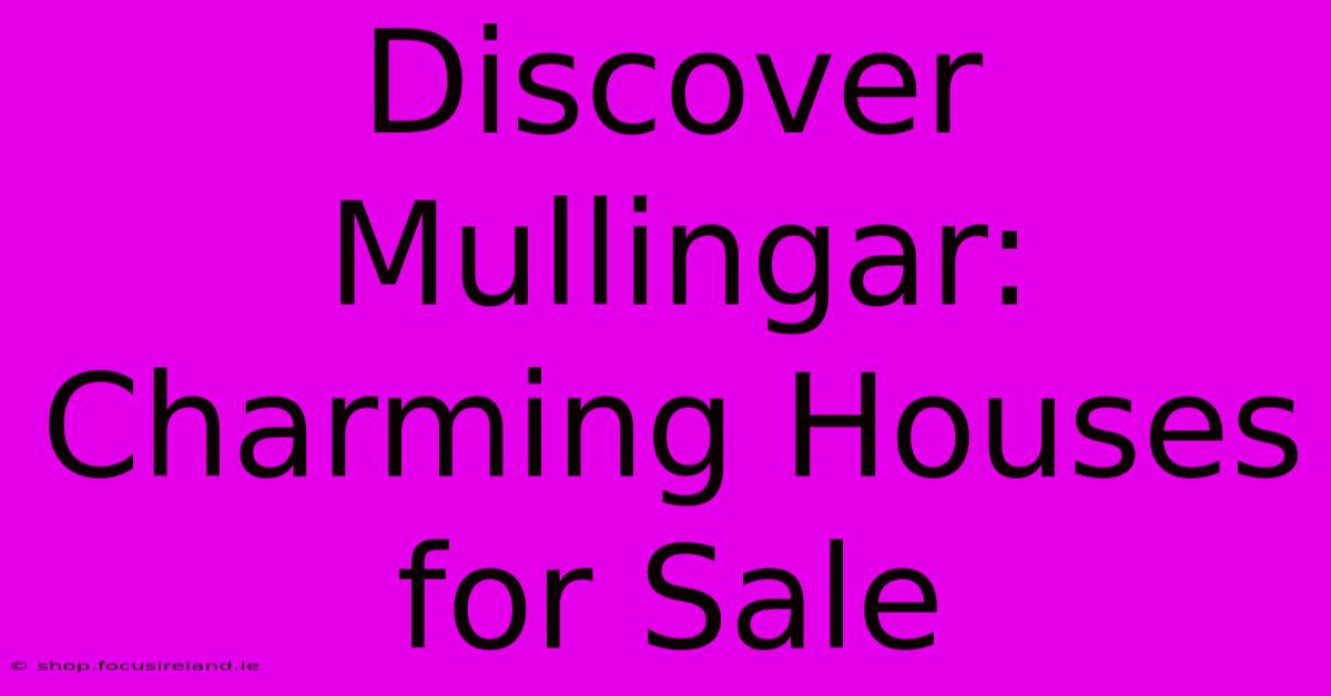 Discover Mullingar: Charming Houses For Sale