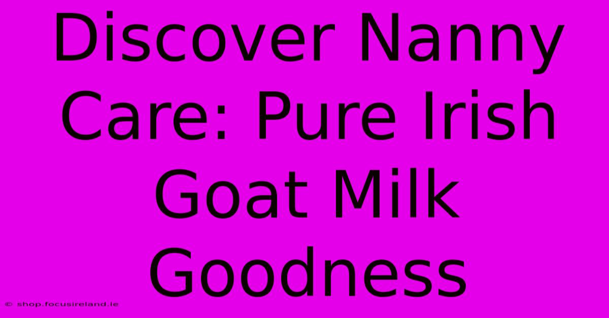 Discover Nanny Care: Pure Irish Goat Milk Goodness