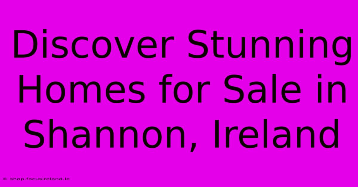 Discover Stunning Homes For Sale In Shannon, Ireland