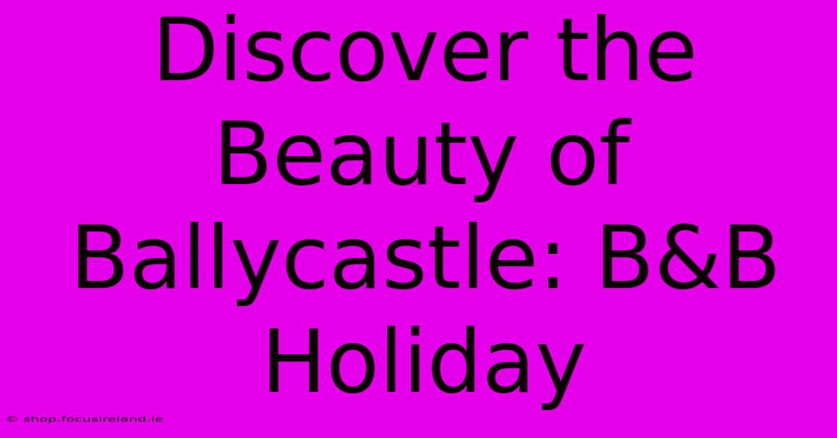 Discover The Beauty Of Ballycastle: B&B Holiday