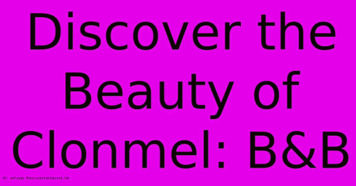 Discover The Beauty Of Clonmel: B&B