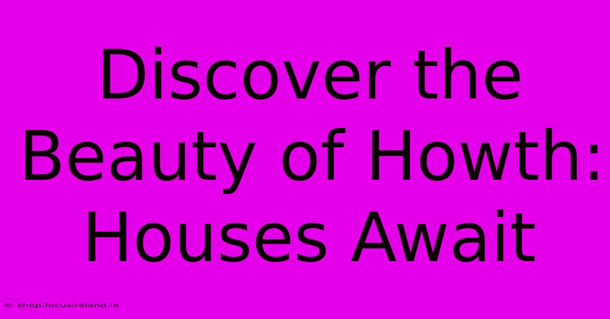 Discover The Beauty Of Howth: Houses Await