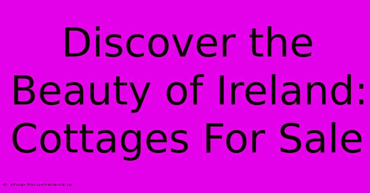 Discover The Beauty Of Ireland: Cottages For Sale