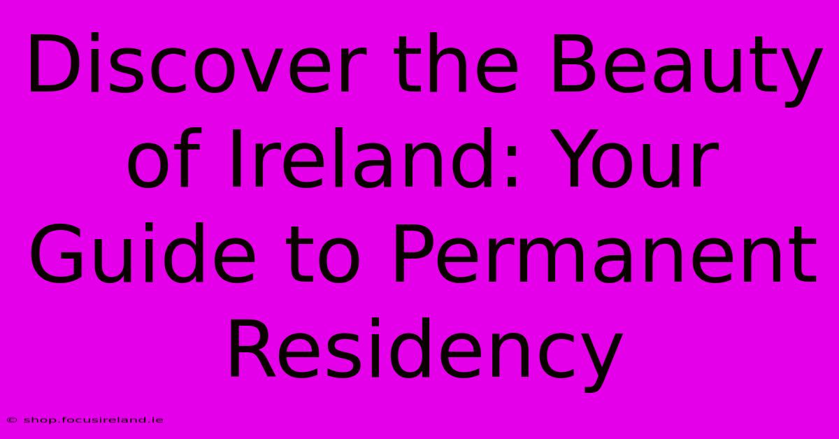 Discover The Beauty Of Ireland: Your Guide To Permanent Residency