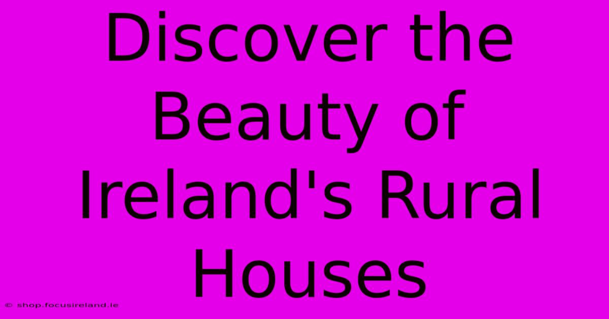 Discover The Beauty Of Ireland's Rural Houses