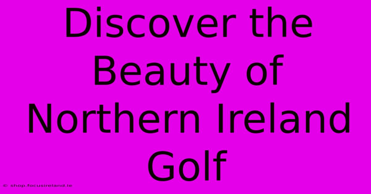 Discover The Beauty Of Northern Ireland Golf