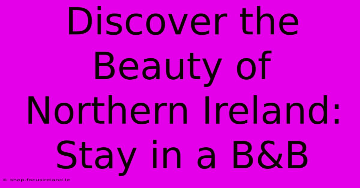 Discover The Beauty Of Northern Ireland: Stay In A B&B