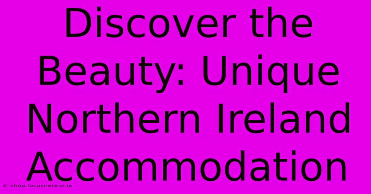 Discover The Beauty: Unique Northern Ireland Accommodation