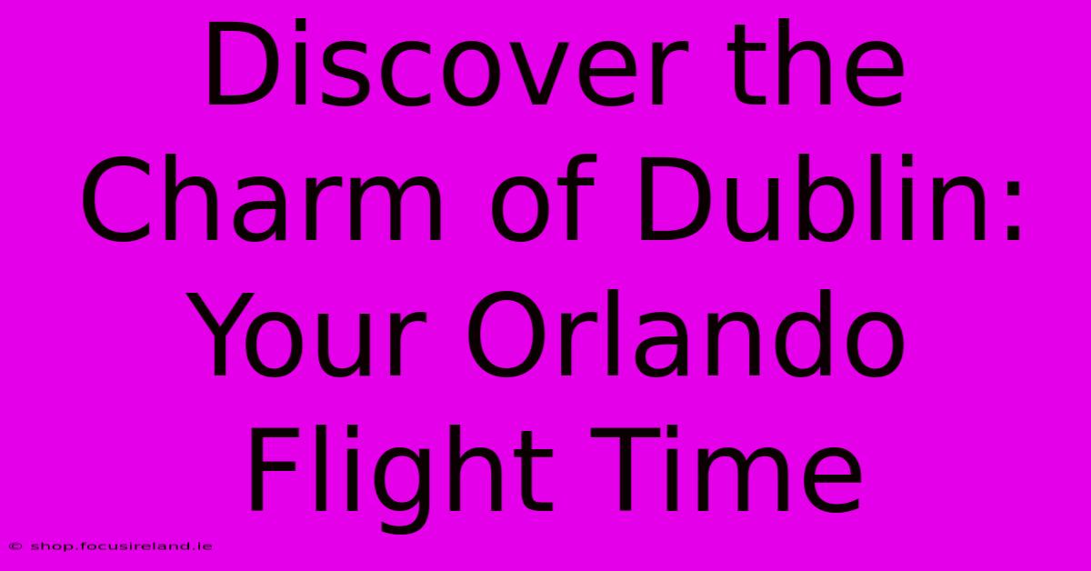 Discover The Charm Of Dublin: Your Orlando Flight Time