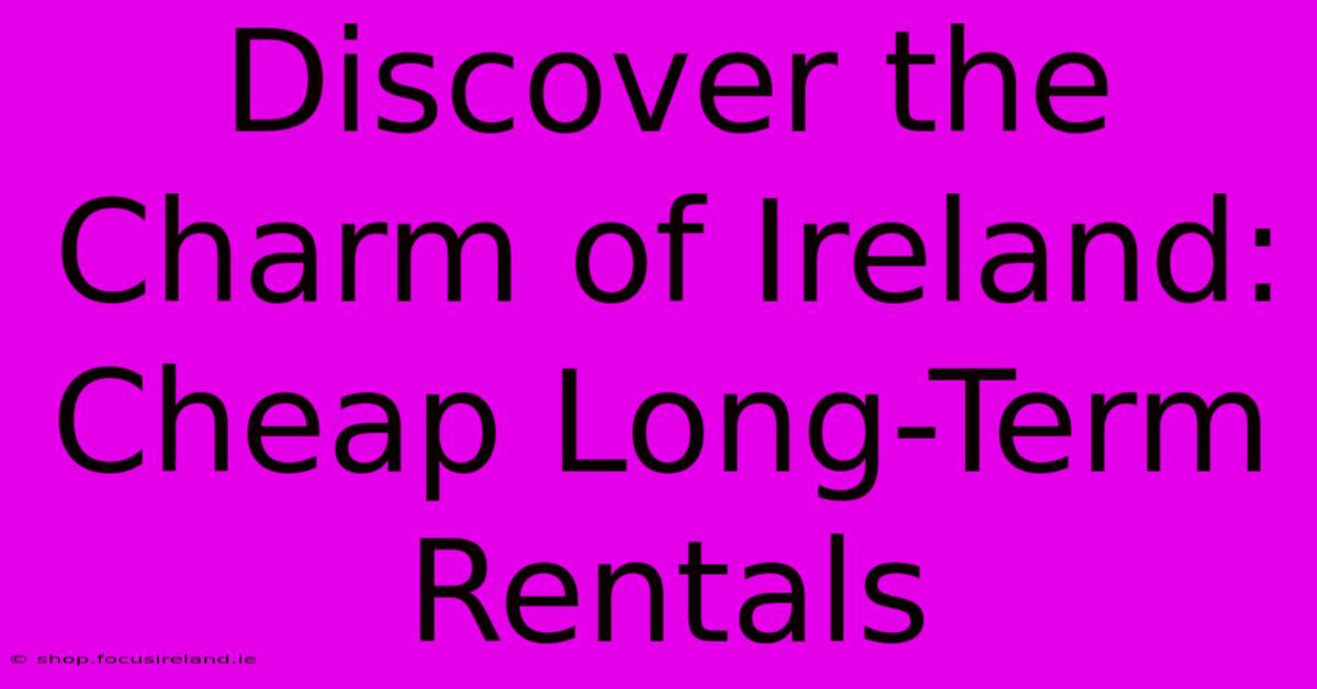 Discover The Charm Of Ireland: Cheap Long-Term Rentals