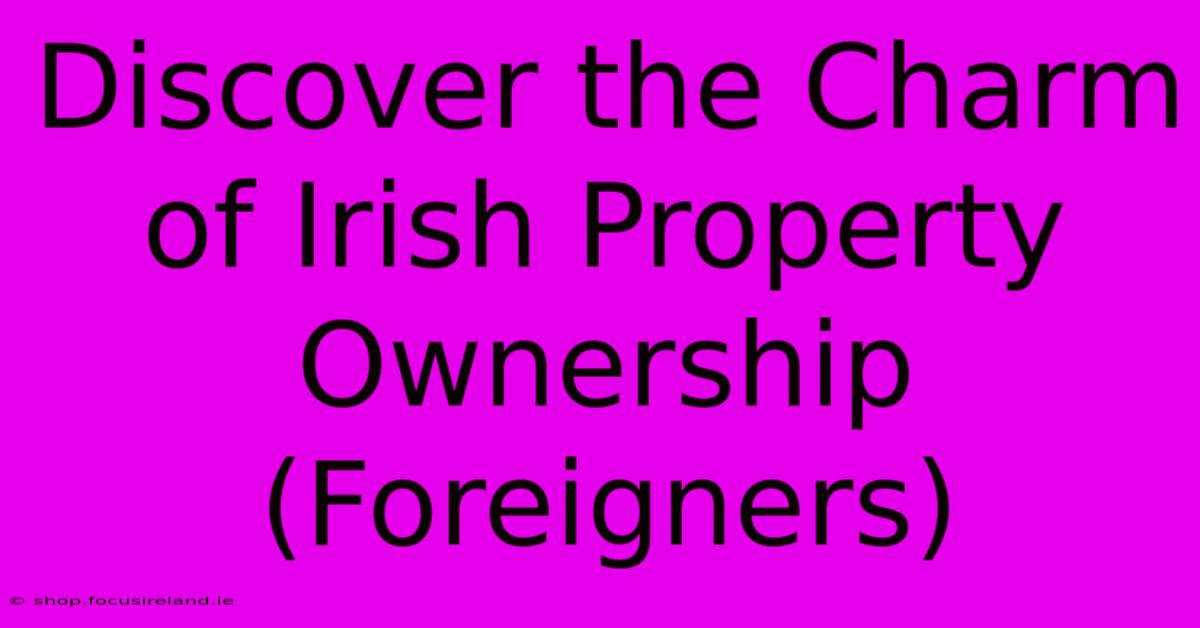 Discover The Charm Of Irish Property Ownership (Foreigners)