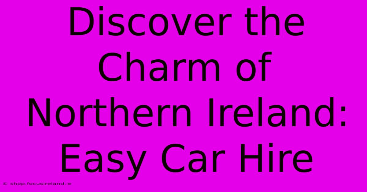 Discover The Charm Of Northern Ireland: Easy Car Hire