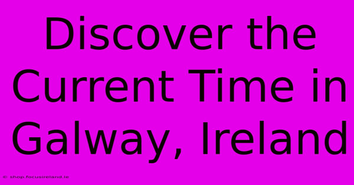 Discover The Current Time In Galway, Ireland