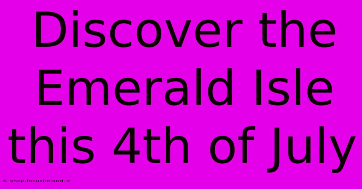 Discover The Emerald Isle This 4th Of July