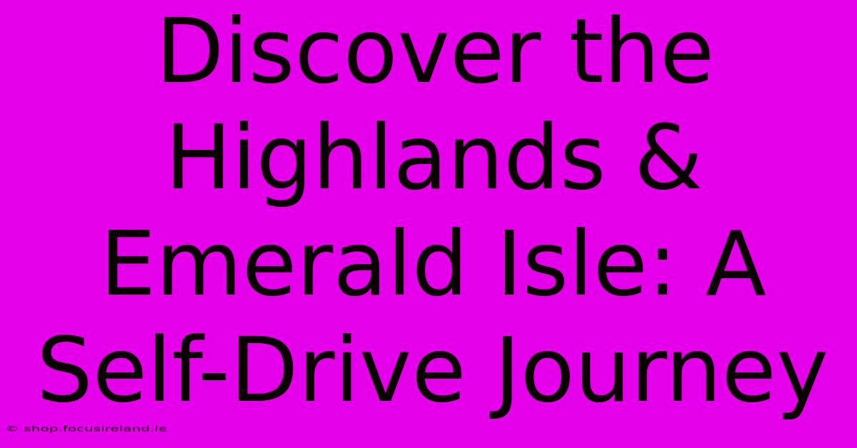 Discover The Highlands & Emerald Isle: A Self-Drive Journey