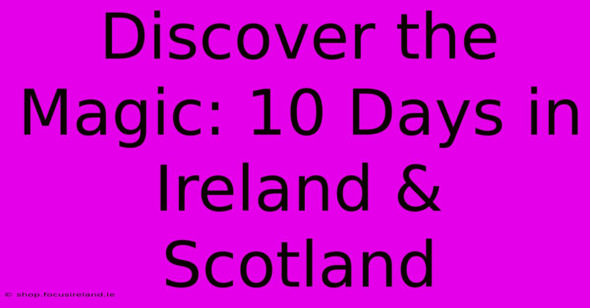 Discover The Magic: 10 Days In Ireland & Scotland