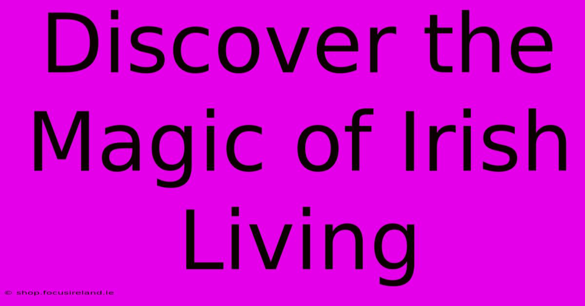 Discover The Magic Of Irish Living