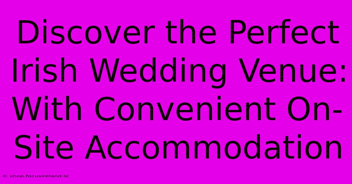 Discover The Perfect Irish Wedding Venue: With Convenient On-Site Accommodation