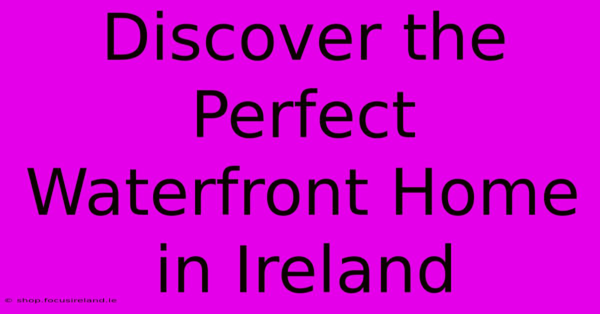 Discover The Perfect Waterfront Home In Ireland