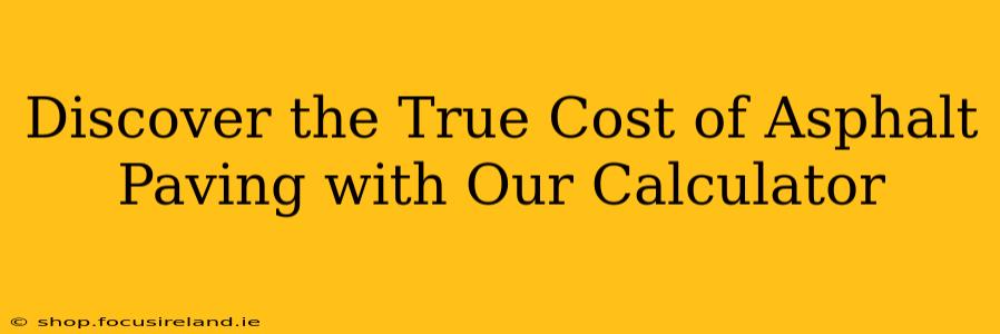 Discover the True Cost of Asphalt Paving with Our Calculator