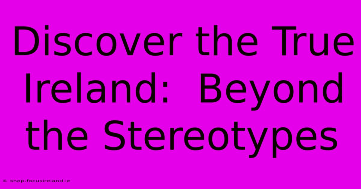 Discover The True Ireland:  Beyond The Stereotypes