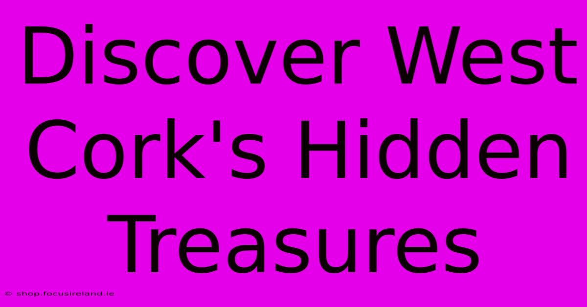 Discover West Cork's Hidden Treasures