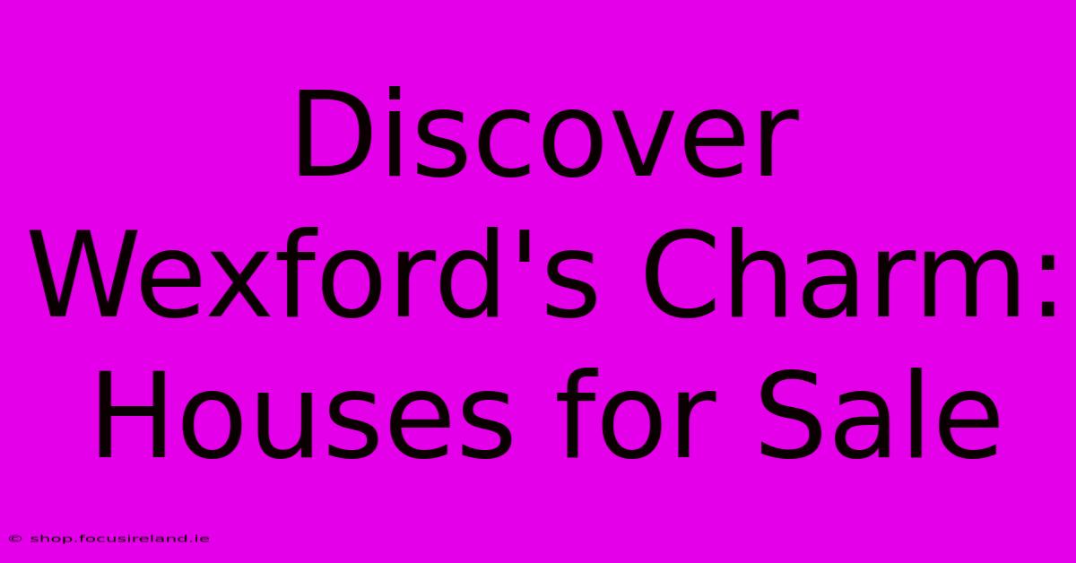 Discover Wexford's Charm: Houses For Sale