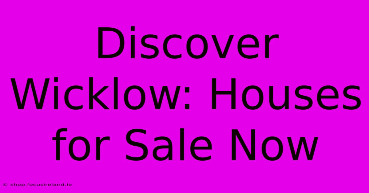 Discover Wicklow: Houses For Sale Now