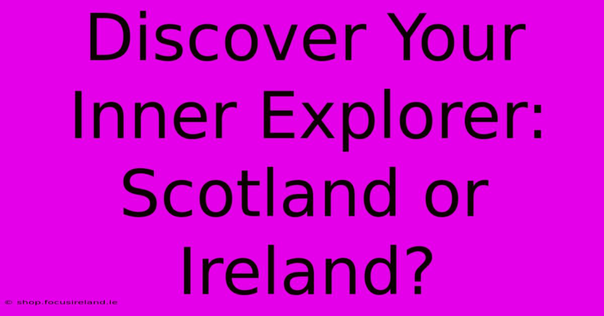 Discover Your Inner Explorer: Scotland Or Ireland?