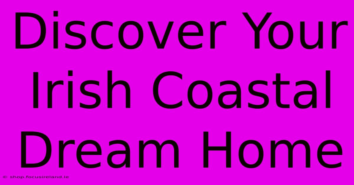 Discover Your Irish Coastal Dream Home