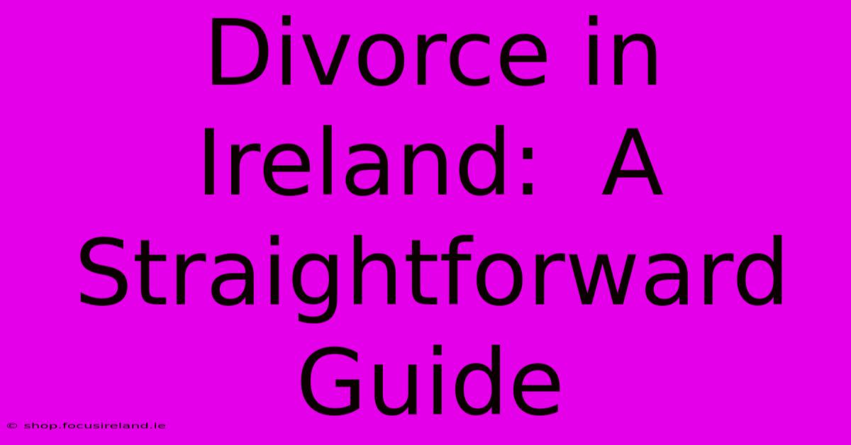 Divorce In Ireland:  A Straightforward Guide