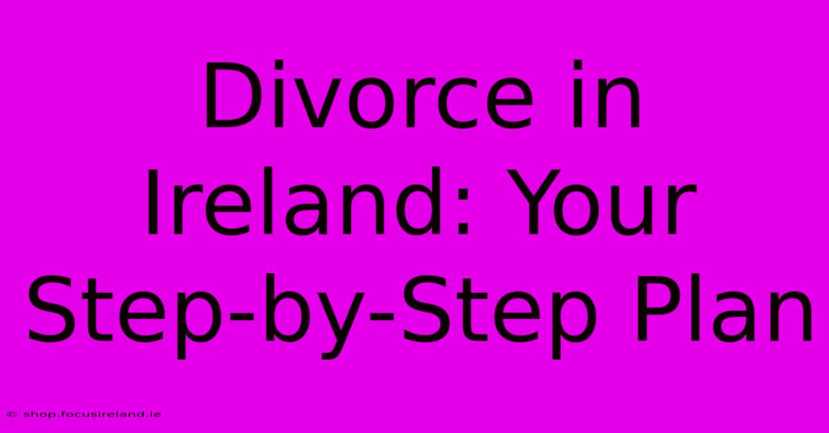 Divorce In Ireland: Your Step-by-Step Plan