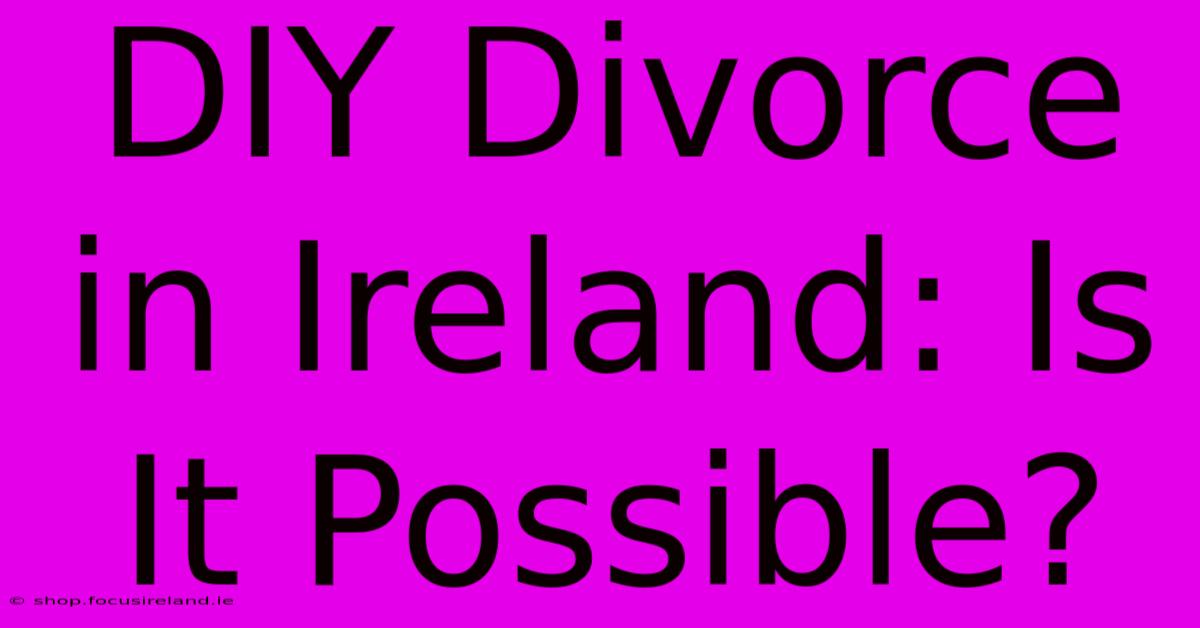 DIY Divorce In Ireland: Is It Possible?